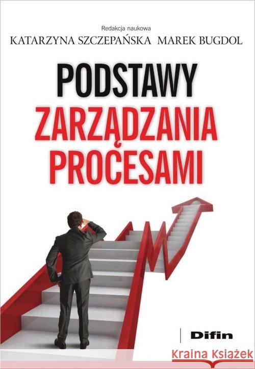 Podstawy zarządzania procesami Szczepańska Katarzyna Bugdol Marek redakcja naukowa 9788380852396 Difin - książka