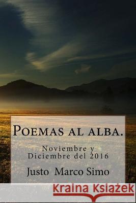 Poemas al alba.: Noviembre y Diciembre del 2016 Justo Marco Simo 9781544859224 Createspace Independent Publishing Platform - książka