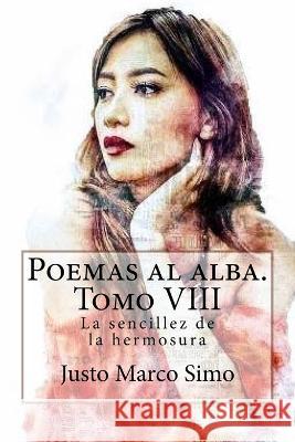 Poemas al alba. Tomo VIII: La sencillez de la hermosura Justo Marco Simo   9781722008857 Createspace Independent Publishing Platform - książka