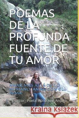 Poemas de la Profunda Fuente de Tu Amor: Amar Más Allá de Lo Humano, Amar Con El Alma Angulo, Escritor -. Poeta Alirio Jose 9781718021068 Independently Published - książka