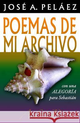 Poemas de mi archivo: con una Alegoría para Sebastián Pelaez, Jose a. 9781799035503 Independently Published - książka