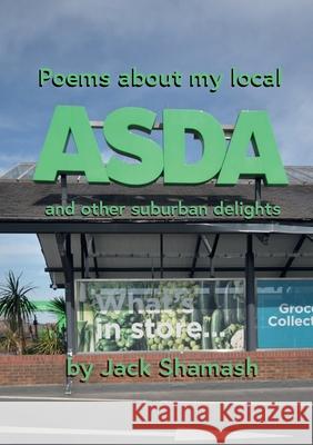 POEMS ABOUT MY LOCAL ASDA- and more suburban delight Jack Shamash 9781911232582 William Cornelius Harris Publishing - książka
