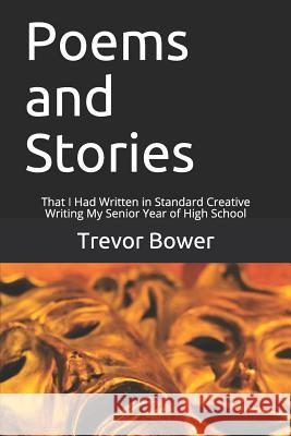 Poems and Stories: That I Had Written in Standard Creative Writing My Senior Year of High School Trevor Bower 9781794138216 Independently Published - książka