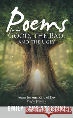 Poems for the Good, the Bad, and the Ugly: Poems for Any Kind of Day You're Having Emily Jane Stanzini 9781524671211 Authorhouse - książka