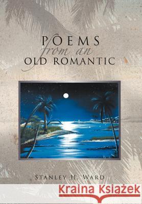 Poems from an Old Romantic Stanley H. Ward 9781465373984 Xlibris Corporation - książka