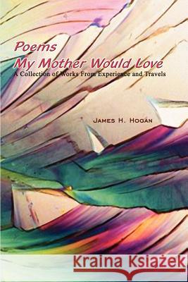 Poems My Mother Would Love: A Collection of Works From Experience and Travels Hogan, James H. 9781403373731 Authorhouse - książka