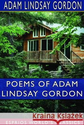 Poems of Adam Lindsay Gordon (Esprios Classics): [British-born Australian Steeple-Chase Rider and Poet-1833-1870.] Gordon, Adam Lindsay 9781714246182 Blurb - książka
