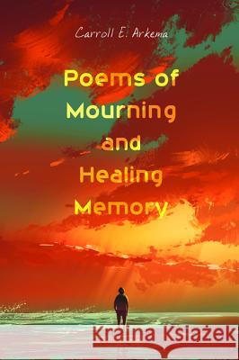 Poems of Mourning and Healing Memory Carroll E. Arkema 9781532619632 Resource Publications (CA) - książka