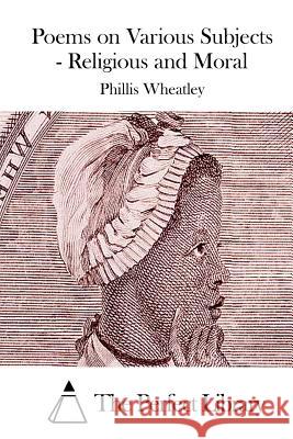 Poems on Various Subjects - Religious and Moral Phillis Wheatley The Perfect Library 9781523224692 Createspace Independent Publishing Platform - książka