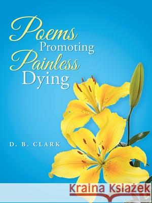 Poems Promoting Painless Dying D. B. Clark 9781532096853 iUniverse - książka