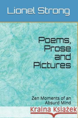 Poems, Prose and Pictures: Zen Moments of an Absurd Mind Lionel Edward Strong 9781983135040 Independently Published - książka