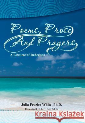 Poems, Prose and Prayers Phd Julia Frazier White   9781493168101 Xlibris - książka