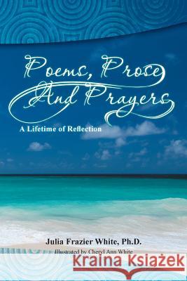 Poems, Prose and Prayers Phd Julia Frazier White   9781493168118 Xlibris - książka