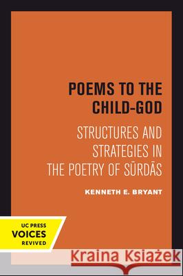 Poems to the Child-God: Structures and Strategies in the Poetry of Surdas Bryant, Kenneth E. 9780520302853 University of California Press - książka