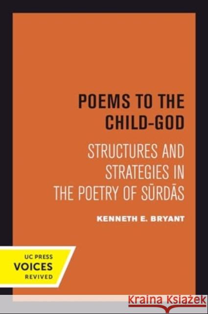 Poems to the Child-God: Structures and Strategies in the Poetry of Surdas Kenneth E. Bryant 9780520414990 University of California Press - książka