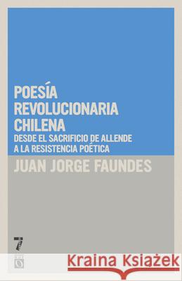 Poes a revolucionaria chilena: Desde el sacrificio de Allende a la resistencia po tica Juan Jorge Faundes 9781925019681 Seven Stories Press - książka
