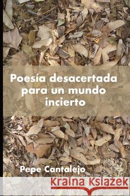 Poesía desacertada para un mundo incierto Cantalejo, Pepe 9788409395897 Pepe Cantalejo - książka