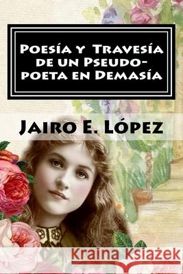 Poesía y Travesía de un Pseudo-poeta en Demasía Jairo E López 9781535137751 Createspace Independent Publishing Platform - książka