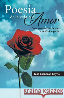 Poesia de La Vida, y El Amor: Como Encontrar Paz Interior a Traves de La Poesia Cisneros Reyna, Jose 9781463358136 Palibrio - książka