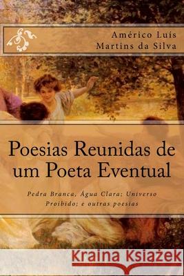 Poesias Reunidas de um Poeta Eventual: Pedra Branca, Água Clara; Universo Proibido; e outras poesias Da Silva, Américo Luís Martins 9781517223731 Createspace - książka