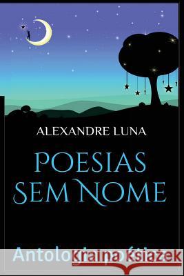Poesias Sem Nome: Antologia Poética Luna, Alexandre 9781518864513 Createspace - książka