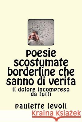 poesie scostumate borderline che sanno di verita: il dolore incompreso da tutti Paulette Ievoli 9781544023496 Createspace Independent Publishing Platform - książka