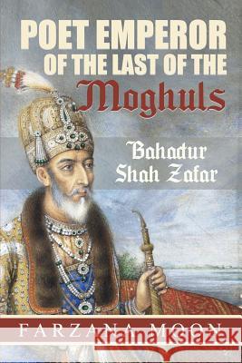 Poet Emperor of the last of the Moghuls: Bahadur Shah Zafar Moon, Farzana 9781770764354 Editions Dedicaces - książka