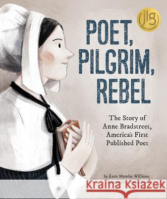 Poet, Pilgrim, Rebel: The Story of Anne Bradstreet, America's First Published Poet Katie Munday Williams Tania Rex 9781506463063 Beaming Books - książka