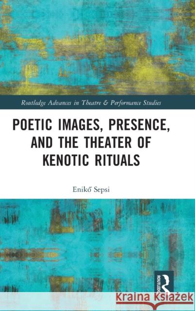 Poetic Images, Presence, and the Theater of Kenotic Rituals Eniko Sepsi 9780367757694 Routledge - książka