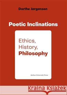 Poetic Inclination: Ethics, History, Philosophy Dorthe Jørgensen 9788772191041 Aarhus Universitetsforlag - książka