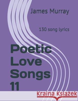 Poetic Love Songs 11: 130 song lyrics James Murray 9781976737725 Independently Published - książka