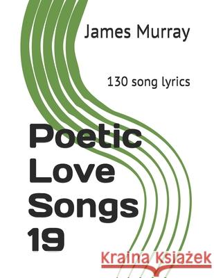 Poetic Love Songs 19: 130 song lyrics James Murray 9781077968103 Independently Published - książka