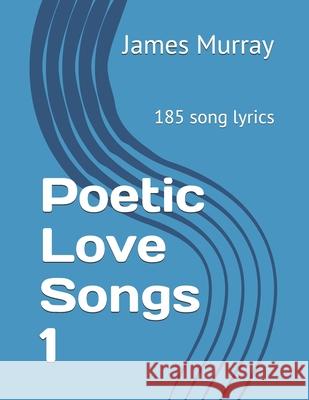Poetic Love Songs 1: 185 song lyrics James Murray 9781797007267 Independently Published - książka