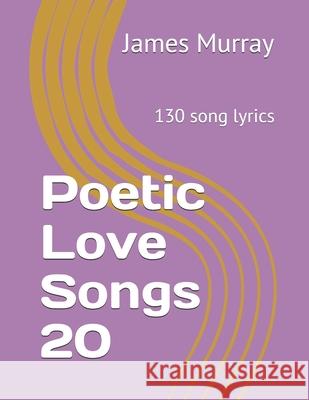 Poetic Love Songs 20: 130 song lyrics James Murray 9781082274411 Independently Published - książka