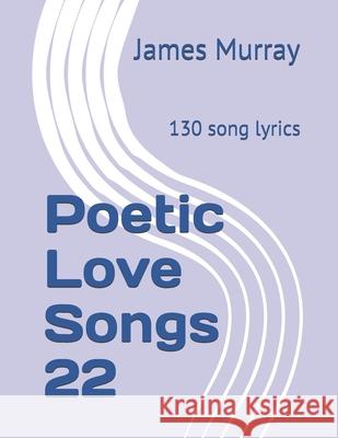 Poetic Love Songs 22: 130 song lyrics James Murray 9781698089799 Independently Published - książka