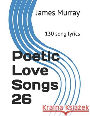Poetic Love Songs 26: 130 song lyrics James Murray 9781675657645 Independently Published - książka