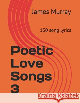 Poetic Love Songs 3: 130 song lyrics James Murray 9781520575766 Independently Published - książka