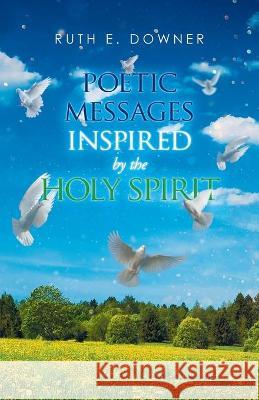 Poetic Messages Inspired by the Holy Spirit Ruth E Downer 9781647738174 Trilogy Christian Publishing - książka