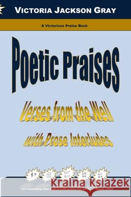 Poetic Praises: Verses from the Well with Prose Interludes Victoria Jackson Gray 9781543059267 Createspace Independent Publishing Platform - książka