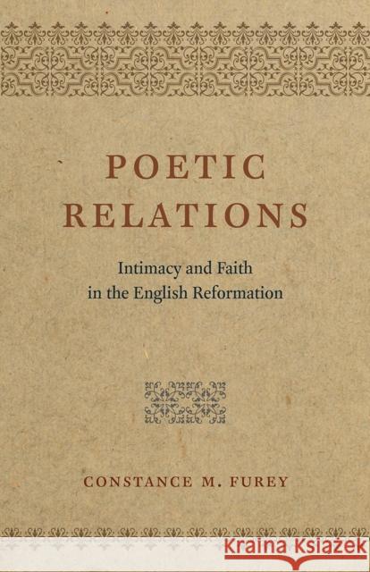 Poetic Relations: Intimacy and Faith in the English Reformation Constance M. Furey 9780226434155 University of Chicago Press - książka