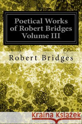 Poetical Works of Robert Bridges Volume III Robert Bridges 9781978006317 Createspace Independent Publishing Platform - książka