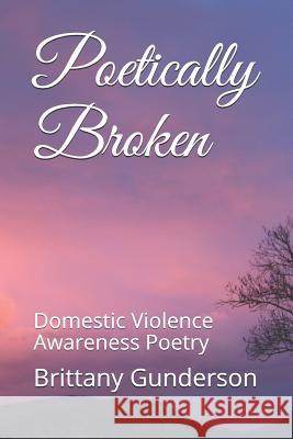 Poetically Broken: Domestic Violence Awareness Poetry Brittany Gunderson 9781720193715 Independently Published - książka