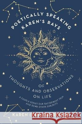 Poetically Speaking Karen\'s Rays of Thoughts and Observations on Life: A Couple Songs Our Retirement Trip and Some Other Subjects Karen (Taylor) Ritzer 9781665731973 Archway Publishing - książka