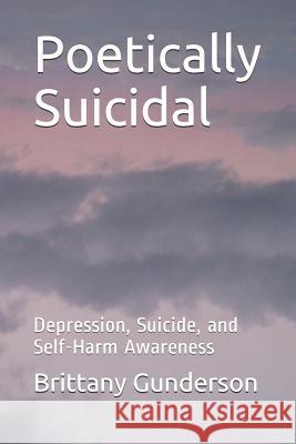 Poetically Suicidal: Depression, Suicide, and Self-Harm Awareness Brittany Gunderson 9781731372307 Independently Published - książka