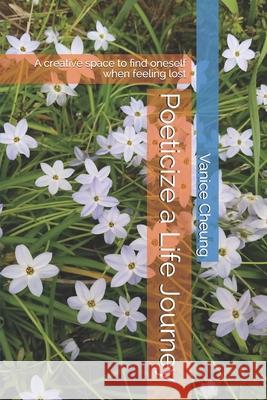 Poeticize a Life Journey: A creative space of finding oneself when feeling lost Cheung, Vanice 9781530888283 Createspace Independent Publishing Platform - książka