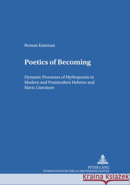 Poetics of Becoming: Dynamic Processes of Mythopoesis in Modern and Postmodern Hebrew and Slavic Literature Gerigk, Horst-Jürgen 9783631546260 Peter Lang GmbH - książka