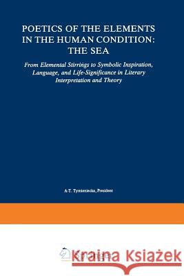 Poetics of the Elements in the Human Condition: The Sea: From Elemental Stirrings to Symbolic Inspiration, Language, and Life-Significance in Literary Tymieniecka, Anna-Teresa 9789401539623 Springer - książka
