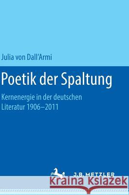 Poetik Der Spaltung: Kernenergie in Der Deutschen Literatur 1906-2011 Von Dall'armi, Julia 9783658218102 J.B. Metzler - książka