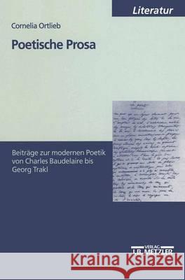 Poetische Prosa: Beiträge zur modernen Poetik von Charles Baudelaire bis Georg Trakl Cornelia Ortlieb 9783476452788 Springer-Verlag Berlin and Heidelberg GmbH &  - książka