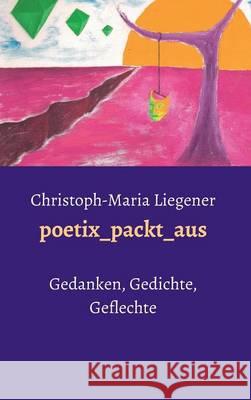 poetix_packt_aus: Gedanken, Gedichte, Geflechte Christoph-Maria Liegener 9783732336517 Edition Leselupe - książka